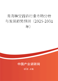 青海珠寶首飾行業(yè)市場(chǎng)分析與發(fā)展趨勢(shì)預(yù)測(cè)（2025-2031年）