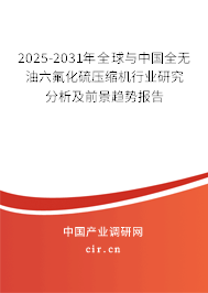 2025-2031年全球與中國全無油六氟化硫壓縮機(jī)行業(yè)研究分析及前景趨勢報(bào)告