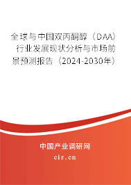 全球與中國雙丙酮醇（DAA）行業(yè)發(fā)展現(xiàn)狀分析與市場前景預測報告（2024-2030年）