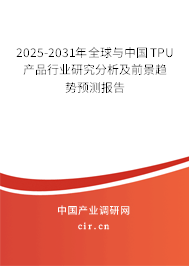 2025-2031年全球與中國TPU產(chǎn)品行業(yè)研究分析及前景趨勢預(yù)測報告