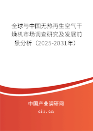 全球與中國無熱再生空氣干燥機(jī)市場調(diào)查研究及發(fā)展前景分析（2025-2031年）