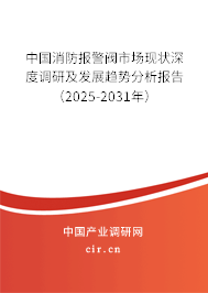 中國消防報警閥市場現(xiàn)狀深度調研及發(fā)展趨勢分析報告（2025-2031年）
