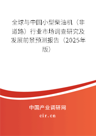 全球與中國(guó)小型柴油機(jī)（非道路）行業(yè)市場(chǎng)調(diào)查研究及發(fā)展前景預(yù)測(cè)報(bào)告（2025年版）
