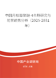 中國(guó)月桂醇聚醚-4市場(chǎng)研究與前景趨勢(shì)分析（2025-2031年）