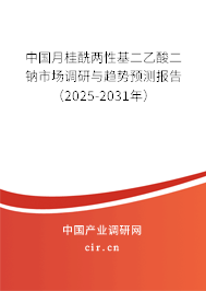 中國月桂酰兩性基二乙酸二鈉市場調(diào)研與趨勢預(yù)測報告（2025-2031年）