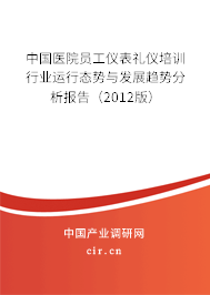 中國(guó)醫(yī)院?jiǎn)T工儀表禮儀培訓(xùn)行業(yè)運(yùn)行態(tài)勢(shì)與發(fā)展趨勢(shì)分析報(bào)告(2012版) 中國(guó)醫(yī)院?jiǎn)T工儀表禮儀培訓(xùn)行業(yè)運(yùn)行態(tài)勢(shì)與發(fā)展趨勢(shì)分析報(bào)告(2012版)