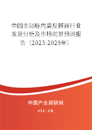 中國主動(dòng)脈內(nèi)囊反搏器行業(yè)發(fā)展分析及市場前景預(yù)測報(bào)告（2023-2029年）