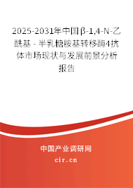 2025-2031年中國β-1,4-N-乙酰基 - 半乳糖胺基轉(zhuǎn)移酶4抗體市場現(xiàn)狀與發(fā)展前景分析報告