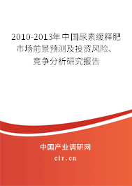2010-2013年中國尿素緩釋肥市場前景預(yù)測及投資風險、競爭分析研究報告