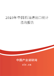 2010年中國石油進(jìn)出口統(tǒng)計(jì)咨詢報(bào)告 2010年中國石油進(jìn)出口統(tǒng)計(jì)咨詢報(bào)告