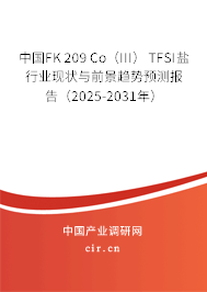 中國FK 209 Co（III） TFSI鹽行業(yè)現(xiàn)狀與前景趨勢預測報告（2025-2031年）