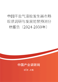 中國干鹽氣溶膠發(fā)生器市場現狀調研與發(fā)展前景預測分析報告（2024-2030年）
