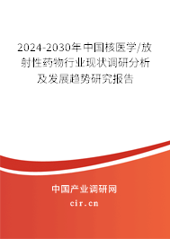 2024-2030年中國核醫(yī)學(xué)/放射性藥物行業(yè)現(xiàn)狀調(diào)研分析及發(fā)展趨勢研究報(bào)告