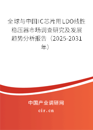 全球與中國IC芯片用LDO線性穩(wěn)壓器市場調(diào)查研究及發(fā)展趨勢分析報告（2025-2031年）
