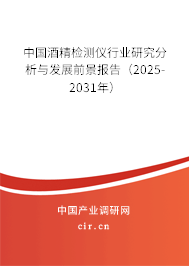 中國酒精檢測儀行業(yè)研究分析與發(fā)展前景報(bào)告（2025-2031年）