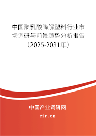中國聚乳酸降解塑料行業(yè)市場調(diào)研與前景趨勢分析報告（2025-2031年）