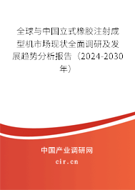 全球與中國立式橡膠注射成型機市場現(xiàn)狀全面調(diào)研及發(fā)展趨勢分析報告（2024-2030年）