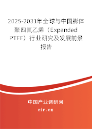 2025-2031年全球與中國(guó)膨體聚四氟乙烯（Expanded PTFE）行業(yè)研究及發(fā)展前景報(bào)告