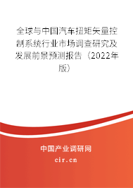 全球與中國汽車扭矩矢量控制系統(tǒng)行業(yè)市場調(diào)查研究及發(fā)展前景預(yù)測報告（2022年版）