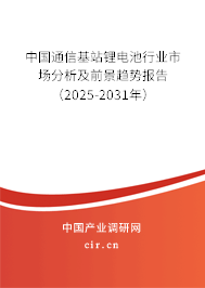 中國(guó)通信基站鋰電池行業(yè)市場(chǎng)分析及前景趨勢(shì)報(bào)告（2025-2031年）
