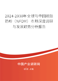 2024-2030年全球與中國脫脂奶粉（NFDM）市場深度調研與發(fā)展趨勢分析報告