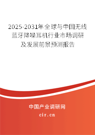 2025-2031年全球與中國無線藍牙降噪耳機行業(yè)市場調研及發(fā)展前景預測報告