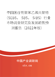 中國醫(yī)療用聚苯乙烯共聚物 （SEBS， SBS， SIBS）行業(yè)市場調(diào)查研究及發(fā)展趨勢預(yù)測報告（2022年版）
