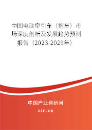 中國電動牽引車（拖車）市場深度剖析及發(fā)展趨勢預(yù)測報(bào)告（2023-2029年）