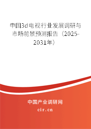 中國3d電視行業(yè)發(fā)展調(diào)研與市場前景預(yù)測報告（2025-2031年）