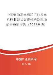 中國(guó)柴油發(fā)電機(jī)和汽油發(fā)電機(jī)行業(yè)現(xiàn)狀調(diào)查分析及市場(chǎng)前景預(yù)測(cè)報(bào)告（2022年版）