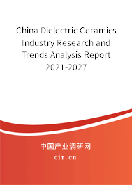 China Dielectric Ceramics Industry Research and Trends Analysis Report 2021-2027 China Dielectric Ceramics Industry Research and Trends Analysis Report 2021-2027