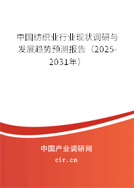 中國紡織業(yè)行業(yè)現(xiàn)狀調(diào)研與發(fā)展趨勢預測報告（2025-2031年）