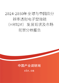 2024-2030年全球與中國高分辨率透射電子顯微鏡（HRTEM）發(fā)展現(xiàn)狀及市場前景分析報告
