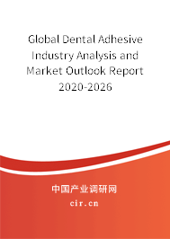Global Dental Adhesive Industry Analysis and Market Outlook Report 2020-2026 Global Dental Adhesive Industry Analysis and Market Outlook Report 2020-2026