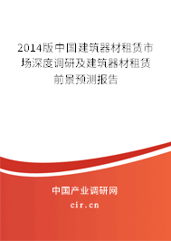 2014版中國建筑器材租賃市場深度調(diào)研及建筑器材租賃前景預測報告