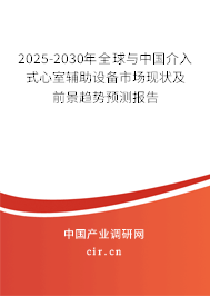 2025-2030年全球與中國介入式心室輔助設備市場現(xiàn)狀及前景趨勢預測報告