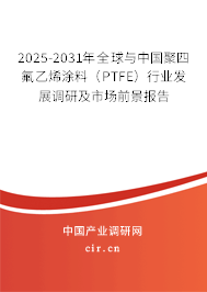 2025-2031年全球與中國聚四氟乙烯涂料（PTFE）行業(yè)發(fā)展調(diào)研及市場前景報告