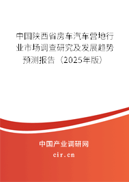 中國陜西省房車汽車營地行業(yè)市場調(diào)查研究及發(fā)展趨勢預測報告（2025年版）