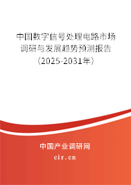 中國數(shù)字信號處理電路市場調(diào)研與發(fā)展趨勢預(yù)測報告（2025-2031年）