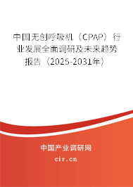 中國無創(chuàng)呼吸機(CPAP)行業(yè)發(fā)展全面調(diào)研及未來趨勢報告(2025-2031年) 中國無創(chuàng)呼吸機(CPAP)行業(yè)發(fā)展全面調(diào)研及未來趨勢報告(2025-2031年)