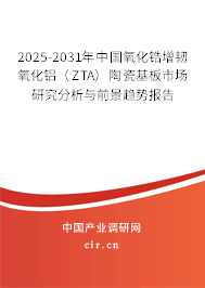 2025-2031年中國(guó)氧化鋯增韌氧化鋁（ZTA）陶瓷基板市場(chǎng)研究分析與前景趨勢(shì)報(bào)告