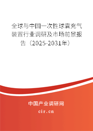 全球與中國(guó)一次性球囊充氣裝置行業(yè)調(diào)研及市場(chǎng)前景報(bào)告（2025-2031年）