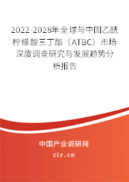 2022-2028年全球與中國乙酰檸檬酸三丁酯（ATBC）市場(chǎng)深度調(diào)查研究與發(fā)展趨勢(shì)分析報(bào)告
