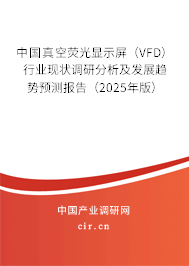 中國真空熒光顯示屏（VFD）行業(yè)現(xiàn)狀調(diào)研分析及發(fā)展趨勢預測報告（2025年版）