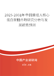 2025-2031年中國重組人核心蛋白聚糖市場研究分析與發(fā)展趨勢預測