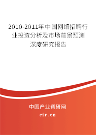 2010-2011年中國(guó)網(wǎng)絡(luò)招聘行業(yè)投資分析及市場(chǎng)前景預(yù)測(cè)深度研究報(bào)告