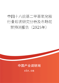 中國十八烷基二甲基氧化胺行業(yè)現(xiàn)狀研究分析及市場前景預測報告(2025年) 中國十八烷基二甲基氧化胺行業(yè)現(xiàn)狀研究分析及市場前景預測報告(2025年)