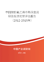 中國聚四氟乙烯市場深度調(diào)研及投資前景評(píng)估報(bào)告（2012-2018年）
