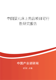 中國(guó)嬰兒床上用品項(xiàng)目可行性研究報(bào)告