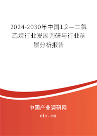 2024-2030年中國1,2—二氯乙烷行業(yè)發(fā)展調研與行業(yè)前景分析報告